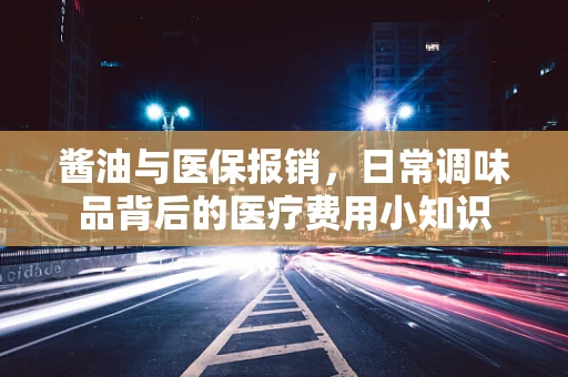酱油与医保报销，日常调味品背后的医疗费用小知识