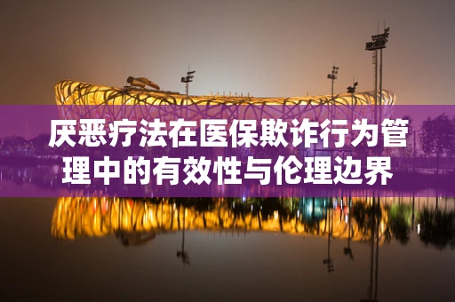 厌恶疗法在医保欺诈行为管理中的有效性与伦理边界