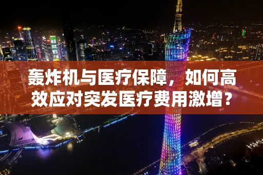 轰炸机与医疗保障，如何高效应对突发医疗费用激增？