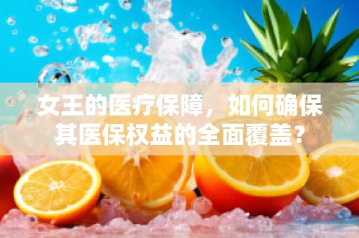 女王的医疗保障，如何确保其医保权益的全面覆盖？