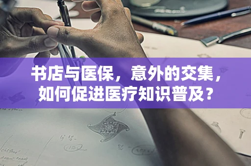 书店与医保，意外的交集，如何促进医疗知识普及？