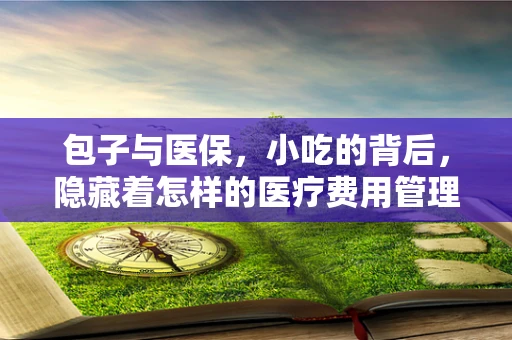 包子与医保，小吃的背后，隐藏着怎样的医疗费用管理智慧？