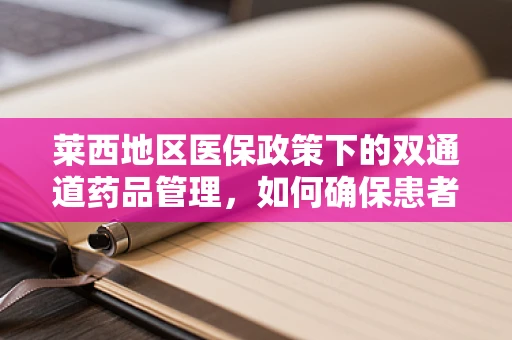 莱西地区医保政策下的双通道药品管理，如何确保患者精准受益？
