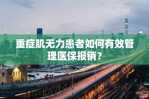 重症肌无力患者如何有效管理医保报销？