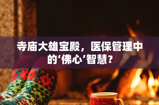 寺庙大雄宝殿，医保管理中的‘佛心’智慧？