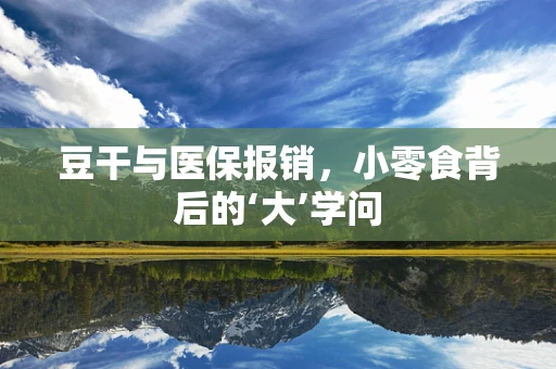 豆干与医保报销，小零食背后的‘大’学问