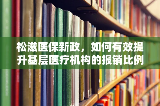 松滋医保新政，如何有效提升基层医疗机构的报销比例？