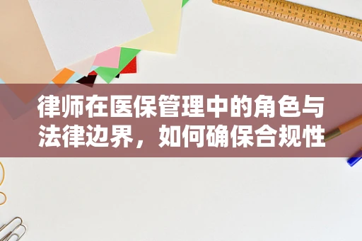 律师在医保管理中的角色与法律边界，如何确保合规性？