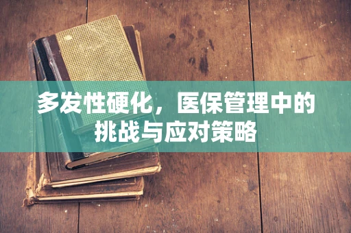 多发性硬化，医保管理中的挑战与应对策略
