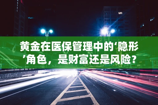 黄金在医保管理中的‘隐形’角色，是财富还是风险？