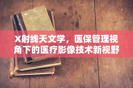 X射线天文学，医保管理视角下的医疗影像技术新视野