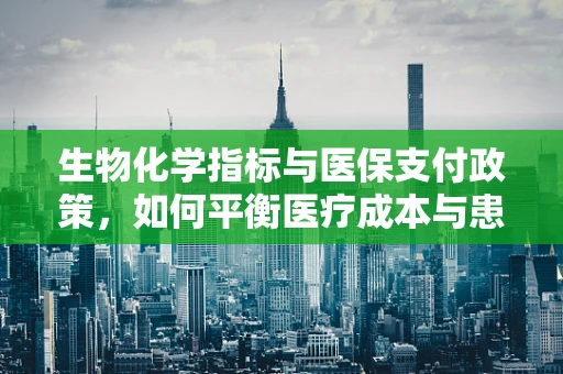 生物化学指标与医保支付政策，如何平衡医疗成本与患者健康？