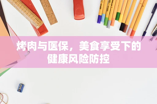 烤肉与医保，美食享受下的健康风险防控