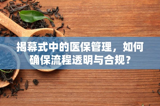 揭幕式中的医保管理，如何确保流程透明与合规？