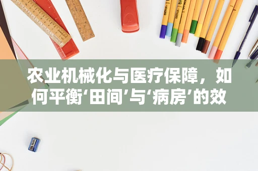 农业机械化与医疗保障，如何平衡‘田间’与‘病房’的效率？
