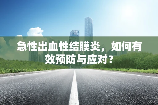 急性出血性结膜炎，如何有效预防与应对？