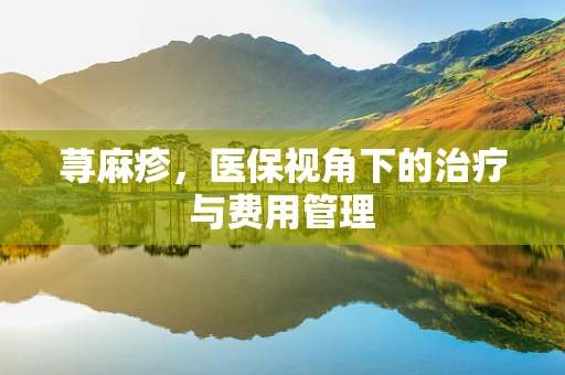 荨麻疹，医保视角下的治疗与费用管理