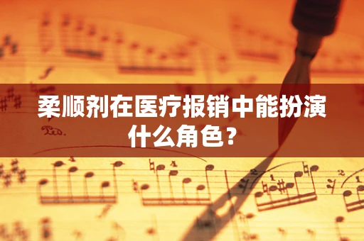柔顺剂在医疗报销中能扮演什么角色？