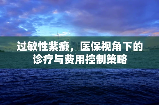 过敏性紫癜，医保视角下的诊疗与费用控制策略