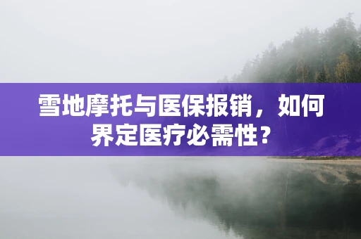 雪地摩托与医保报销，如何界定医疗必需性？