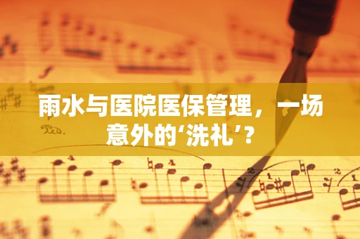 雨水与医院医保管理，一场意外的‘洗礼’？