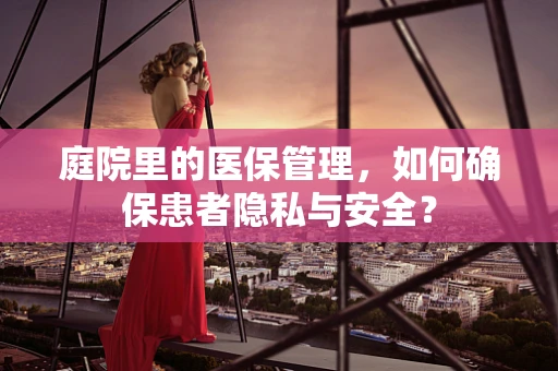 庭院里的医保管理，如何确保患者隐私与安全？