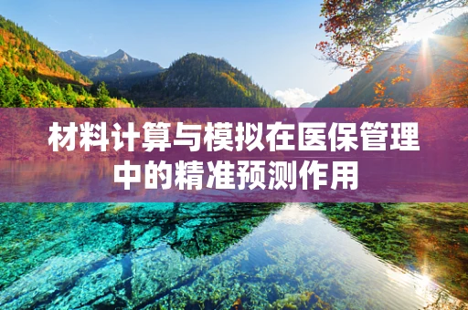 材料计算与模拟在医保管理中的精准预测作用