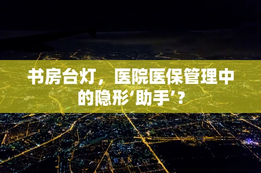 书房台灯，医院医保管理中的隐形‘助手’？