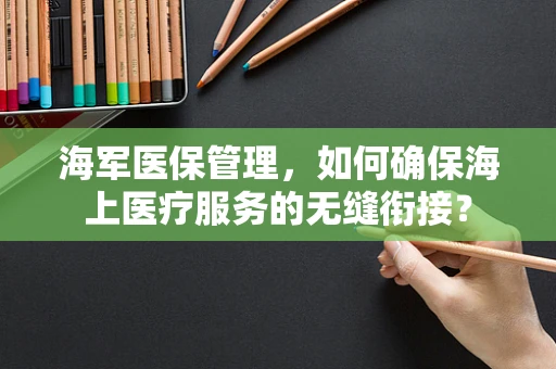 海军医保管理，如何确保海上医疗服务的无缝衔接？