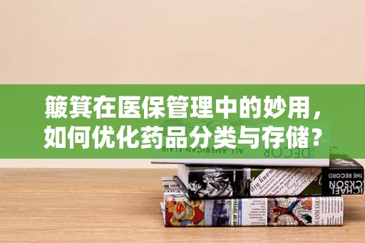 簸箕在医保管理中的妙用，如何优化药品分类与存储？