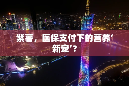 紫薯，医保支付下的营养‘新宠’？