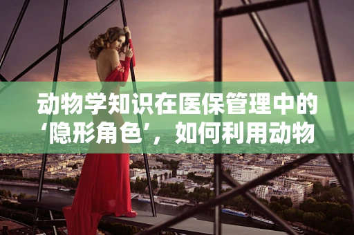 动物学知识在医保管理中的‘隐形角色’，如何利用动物行为学优化就医流程？