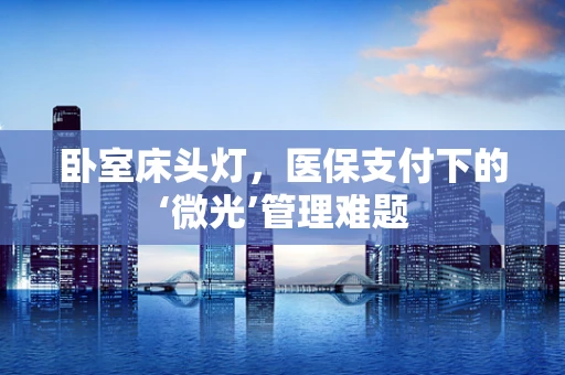 卧室床头灯，医保支付下的‘微光’管理难题