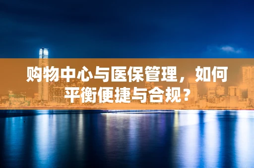 购物中心与医保管理，如何平衡便捷与合规？