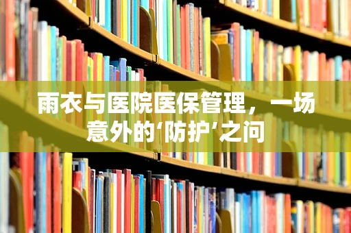 雨衣与医院医保管理，一场意外的‘防护’之问