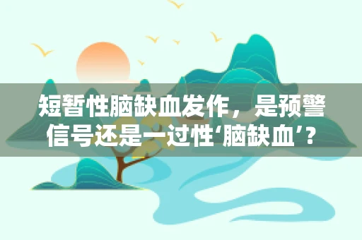短暂性脑缺血发作，是预警信号还是一过性‘脑缺血’？