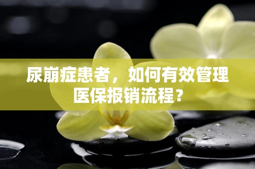 尿崩症患者，如何有效管理医保报销流程？