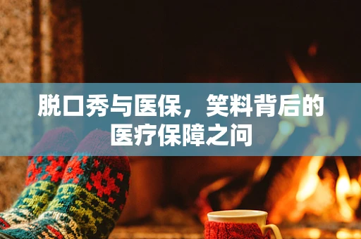 脱口秀与医保，笑料背后的医疗保障之问