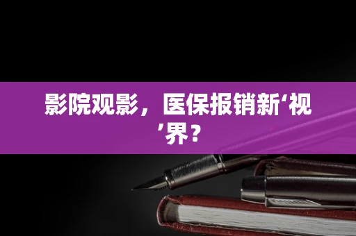 影院观影，医保报销新‘视’界？