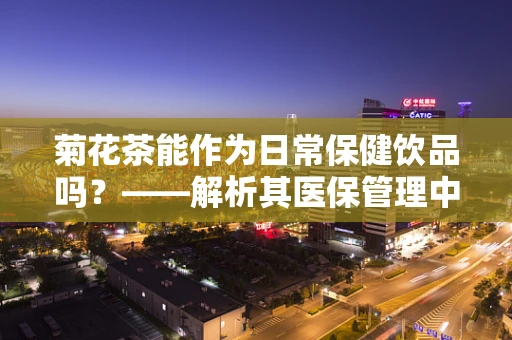 菊花茶能作为日常保健饮品吗？——解析其医保管理中的适用性