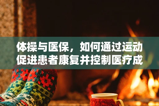 体操与医保，如何通过运动促进患者康复并控制医疗成本？