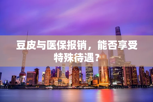 豆皮与医保报销，能否享受特殊待遇？
