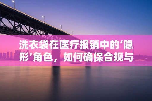 洗衣袋在医疗报销中的‘隐形’角色，如何确保合规与高效？