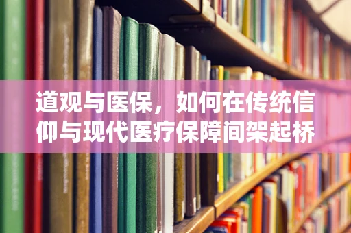 道观与医保，如何在传统信仰与现代医疗保障间架起桥梁？