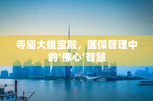 寺庙大雄宝殿，医保管理中的‘佛心’智慧