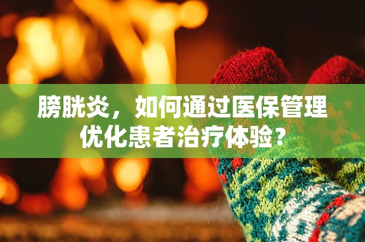 膀胱炎，如何通过医保管理优化患者治疗体验？