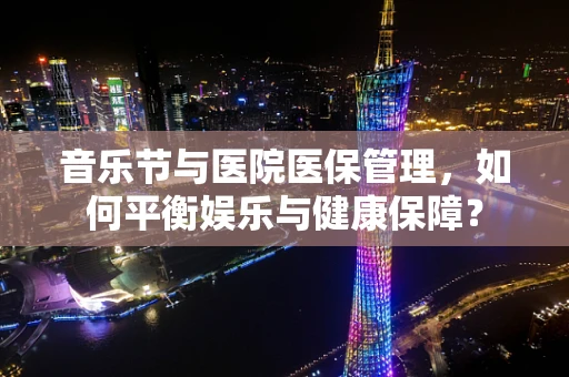 音乐节与医院医保管理，如何平衡娱乐与健康保障？