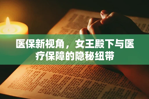医保新视角，女王殿下与医疗保障的隐秘纽带