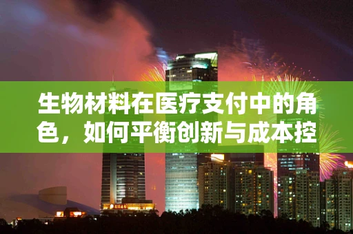 生物材料在医疗支付中的角色，如何平衡创新与成本控制？