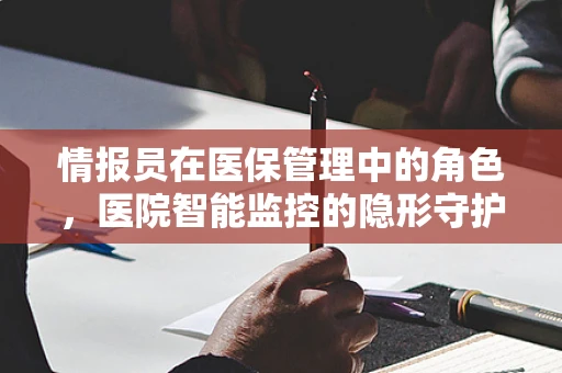 情报员在医保管理中的角色，医院智能监控的隐形守护者？